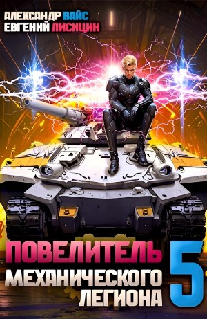 Евгений Лисицин, Александр Вайс - Повелитель механического легиона. Том 5