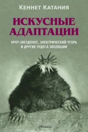 Кеннет Катания - Искусные адаптации. Крот-звездонос, электрический угорь и другие чудеса эволюции