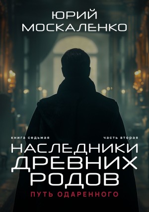 Юрий Москаленко - Путь одарённого 7.2. Наследники древних родов. Часть вторая