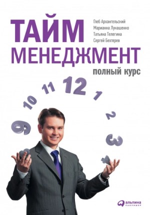 Глеб Архангельский, Сергей Бехтерев, Марианна Лукашенко, Татьяна Телегина - Тайм-менеджмент: Полный курс