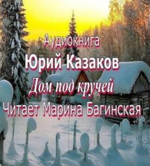 Юрий Казаков - Дом под кручей