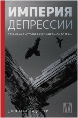 Джонатан Садовски - Империя депрессии. Глобальная история разрушительной болезни