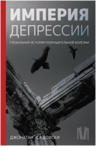 Империя депрессии. Глобальная история разрушительной болезни