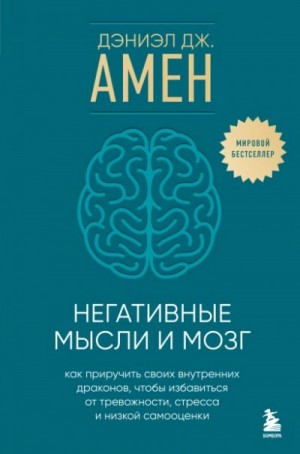 Дэниэл Амен - Негативные мысли и мозг. Как приручить своихвнутренних драконов, чтобы избавиться от тревожности, ст