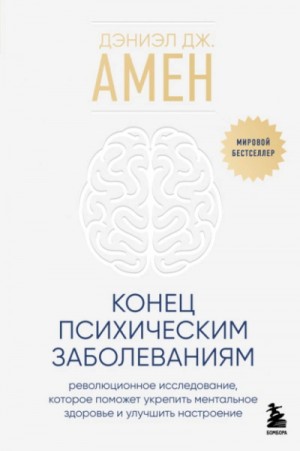 Амен Дэниэл - Конец психическим заболеваниям. Революционное исследование, которое поможет укрепить ментальное здо