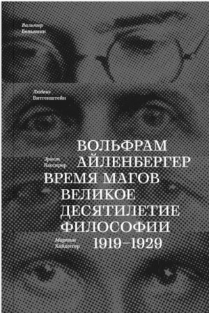 Вольфрам Айленбергер - Время магов. Великое десятилетие философии. 1919-1929