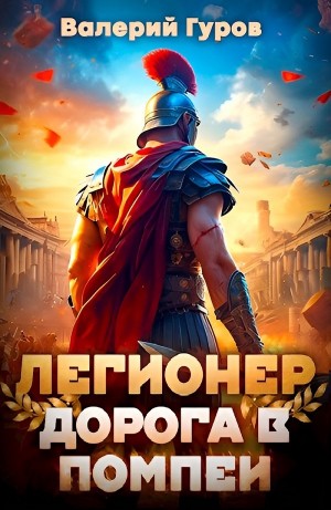 Валерий Гуров - Легионер. Дорога в Помпеи