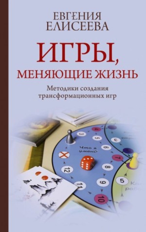 Евгения Елисеева - Игры, меняющие жизнь. Методики создания трансформационных игр