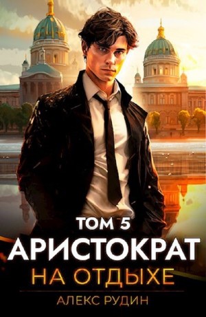 Алекс Рудин - Аристократ на отдыхе. Том 5