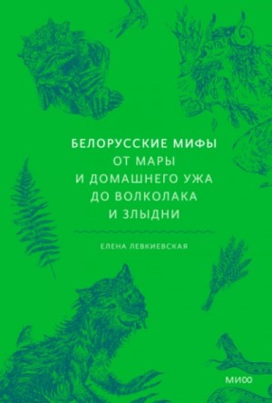 Елена Левкиевская - Белорусские мифы. От Мары и домашнего ужа до волколака и Злыдни