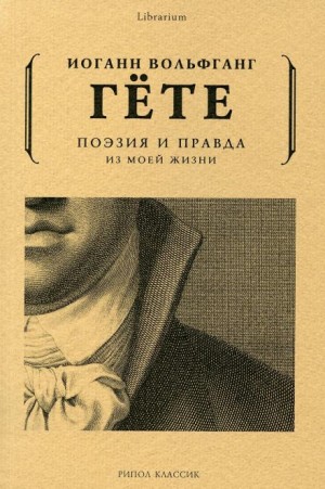 Иоганн Вольфганг Гёте - Поэзия и правда. Из моей жизни