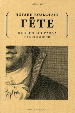 Иоганн Гёте - Поэзия и правда. Из моей жизни
