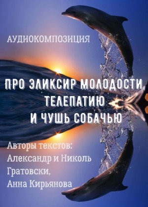 Анна Кирьянова, Александр Гратовски, Николь Гратовски - Про эликсир молодости, телепатию и чушь собачью