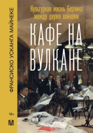 Франсиско Майнеке - Кафе на вулкане. Культурная жизнь Берлина между двумя войнами