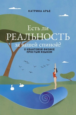 Катрина Арье - Есть ли реальность за вашей спиной? О квантовой физике простым языком