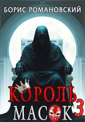 Борис Романовский - Король Масок. Книга 3