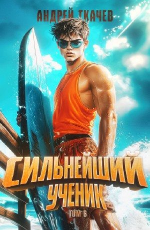 Андрей Ткачёв - Сильнейший ученик. Том 6