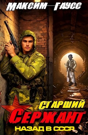 Максим Гаусс - Старший сержант. Назад в СССР. Книга 5