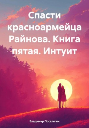 Владимир Поселягин - Спасти красноармейца Райнова. Книга пятая. Интуит