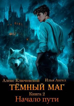 Илья Ангел, Алекс Ключевской (Лёха) - Тёмный маг. Книга 2. Начало пути