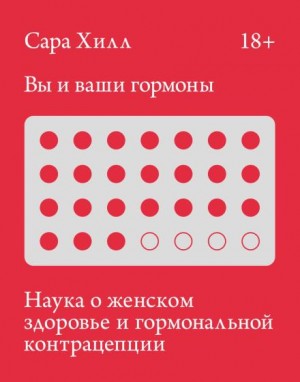 Сара Хилл - Вы и ваши гормоны. Наука о женском здоровье и гормональной контрацепции