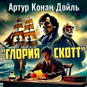 Артур Конан Дойль - Глория Скотт / Слава Шотландии / Роковая тайна