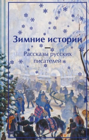 Владимир Одоевский, Антон Павлович Чехов, Николай Лейкин, Александр Иванович Куприн, Федор Сологуб, Николай Вагнер, Лидия Чарская, Николай Гейнце, Сергей Абрамович Ауслендер, Надежда Лухманова - Зимние истории. Рассказы русских писателей