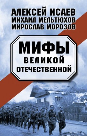 Алексей Исаев, Мирослав Морозов, Михаил Мельтюхов - Мифы Великой Отечественной