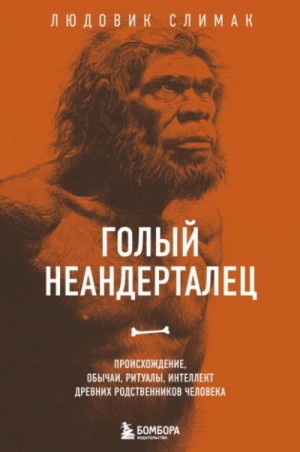 Людовик Слимак - Голый неандерталец. Происхождение, обычаи, ритуалы, интеллект древних родственников человека