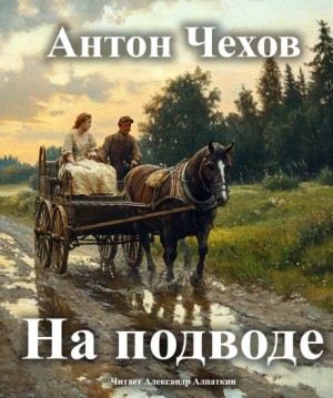 Антон Павлович Чехов - На подводе