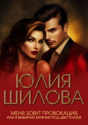 Юлия Шилова - Меня зовут Провокация, или Я выбираю мужчин под цвет платья