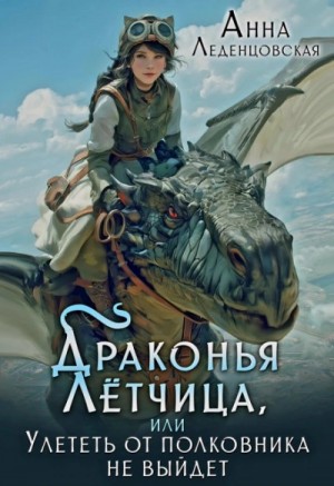 Анна Леденцовская - Драконья летчица, или улететь от полковника не выйдет