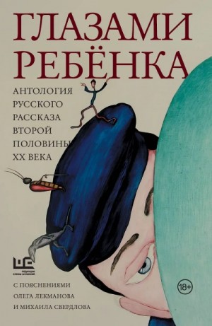 Людмила Улицкая, Юрий Нагибин, Андрей Битов, Людмила Петрушевская, Толстая Татьяна, Фазиль Искандер, Юрий Казаков, Валентин Распутин, Виктор Драгунский, Фридрих Горенштейн, Василий Аксенов, Виктор Голявкин - Глазами ребёнка. Антология русского рассказа второй половины ХХ века с пояснениями Олега Лекманова и Михаила Свердлова