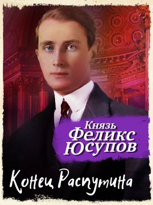 Феликс Юсупов - Конец Распутина