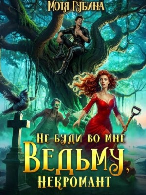 Мотя Губина - Не буди во мне Ведьму, Некромант!