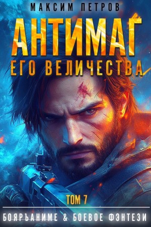 Максим Петров - Антимаг его величества. Том VII