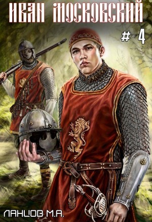Михаил Ланцов - Иван Московский. Том 4. Большая игра