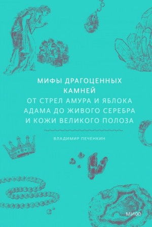 Владимир Печенкин - Мифы драгоценных камней. От стрел Амура и яблока Адама до живого серебра и кожи Великого Полоза
