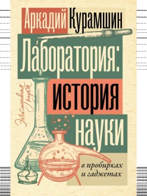 Аркадий Курамшин - Лаборатория: история науки в пробирках и гаджетах
