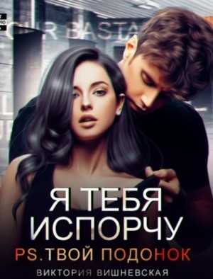 Виктория Вишневская - Я тебя испорчу. P.S. Твой подонок