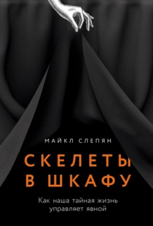 Майкл Слепян - Скелеты в шкафу: Как наша тайная жизнь управляет явной