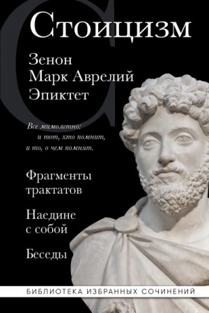 Марк Аврелий, Эпиктет, Зенон Китийский - Стоицизм: Фрагменты трактатов. Наедине с собой. Беседы