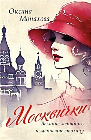 Оксана Монахова - Москвички. Великие женщины, изменившие столицу