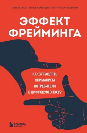 Виктор Майер-Шенбергер, Кеннет Кьюкер, Фрэнсис Верикур - Эффект фрейминга. Как управлять вниманием потребителя в цифровую эпоху?