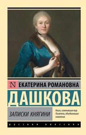 Екатерина Романовна Дашкова - Записки княгини Дашковой, писанные ею самой. Избранные главы