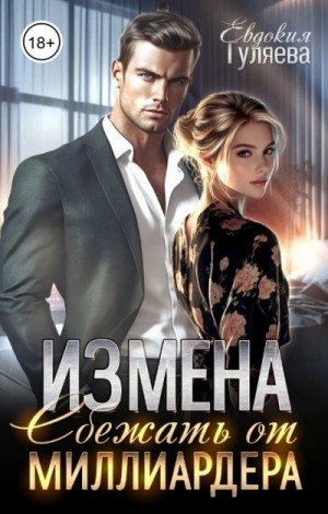 Евдокия Гуляева - ИЗМЕНА. Сбежать от миллиардера