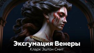 Кларк Эштон Смит - Эксгумация Венеры