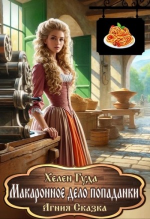 Хелен Гуда, Агния Сказка - Макаронное дело попаданки