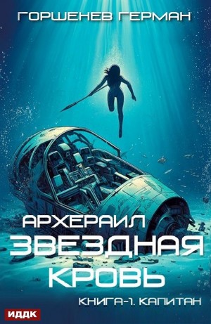 Герман Горшенев - Звёздная Кровь Архераил. Книга 1. Капитан