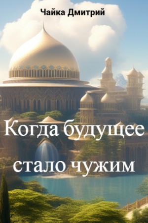 Дмитрий Чайка - Когда будущее стало чужим